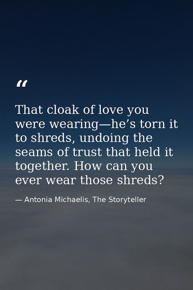 That cloak of love you were wearing—he’s torn it to shreds, undoing the seams of trust that held it together. How can yo — Antonia Michaelis, The Storyteller