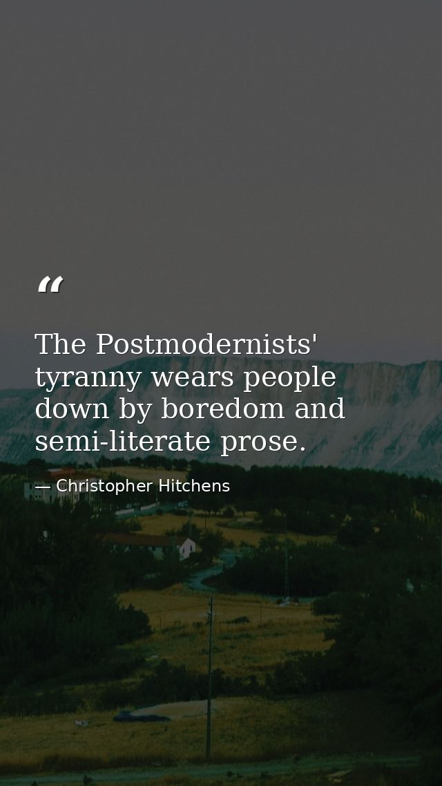 The Postmodernists' tyranny wears people down by boredom and semi-literate prose. — Christopher Hitchens