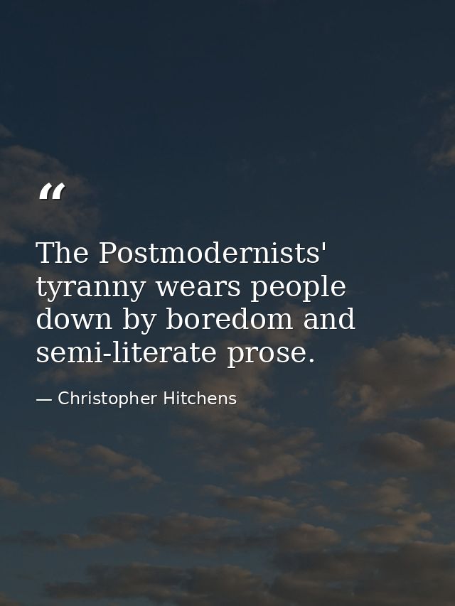 The Postmodernists' tyranny wears people down by boredom and semi-literate prose. — Christopher Hitchens