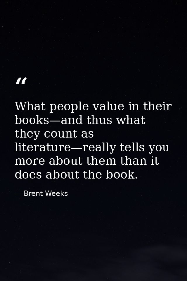What people value in their books—and thus what they count as literature—really tells you more about them than it does ab — Brent Weeks