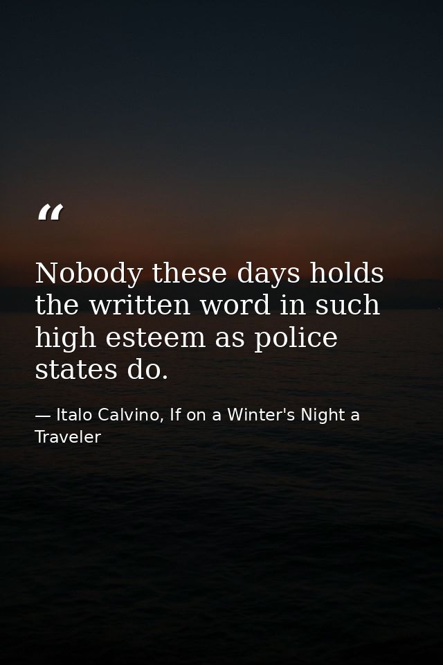 Nobody these days holds the written word in such high esteem as police states do. — Italo Calvino, If on a Winter's Night a Traveler