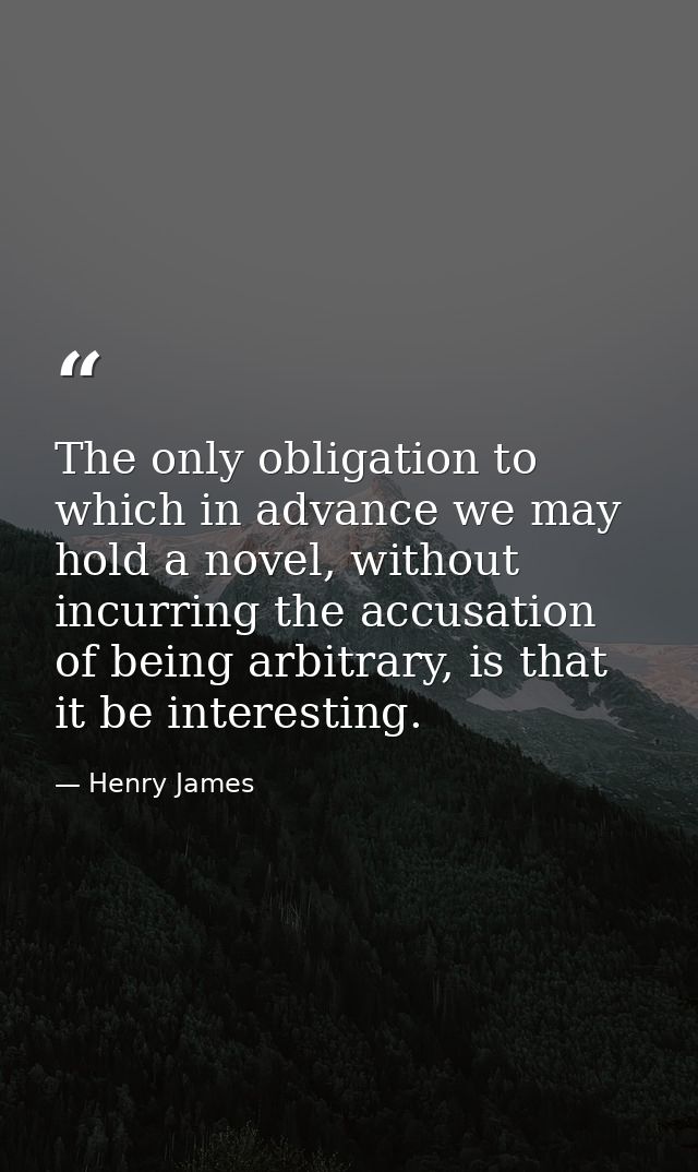 The only obligation to which in advance we may hold a novel, without incurring the accusation of being arbitrary, is tha — Henry James