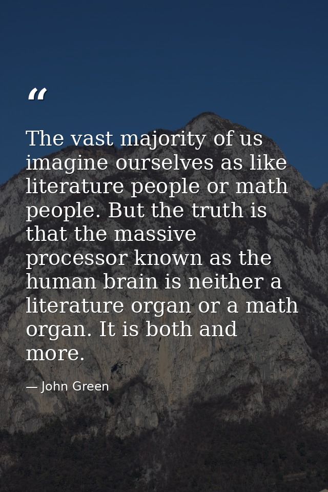 The vast majority of us imagine ourselves as like literature people or math people. But the truth is that the massive pr — John Green
