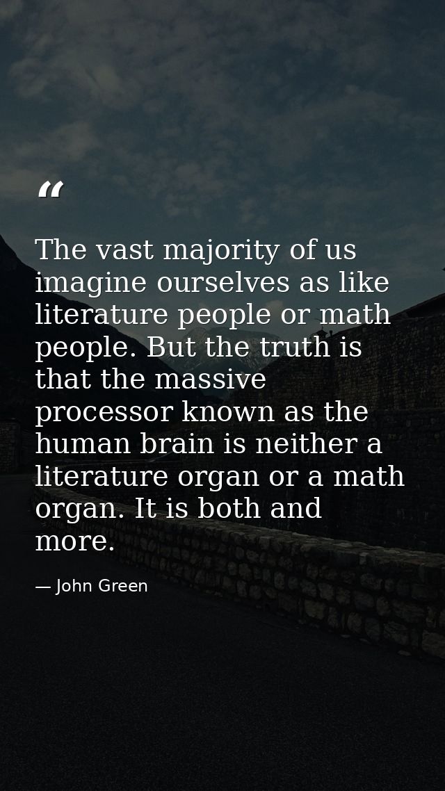 The vast majority of us imagine ourselves as like literature people or math people. But the truth is that the massive pr — John Green