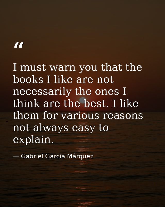 I must warn you that the books I like are not necessarily the ones I think are the best. I like them for various reasons — Gabriel García Márquez