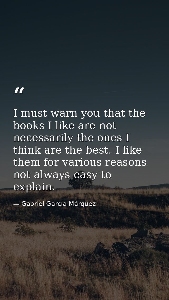 I must warn you that the books I like are not necessarily the ones I think are the best. I like them for various reasons — Gabriel García Márquez