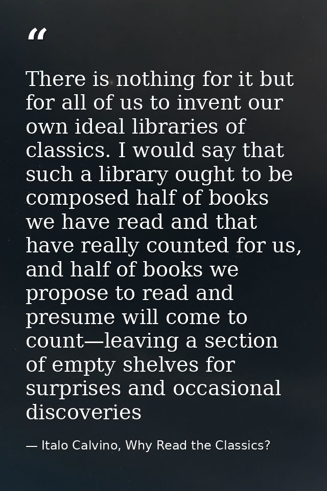 There is nothing for it but for all of us to invent our own ideal libraries of classics. I would say that such a library — Italo Calvino, Why Read the Classics?