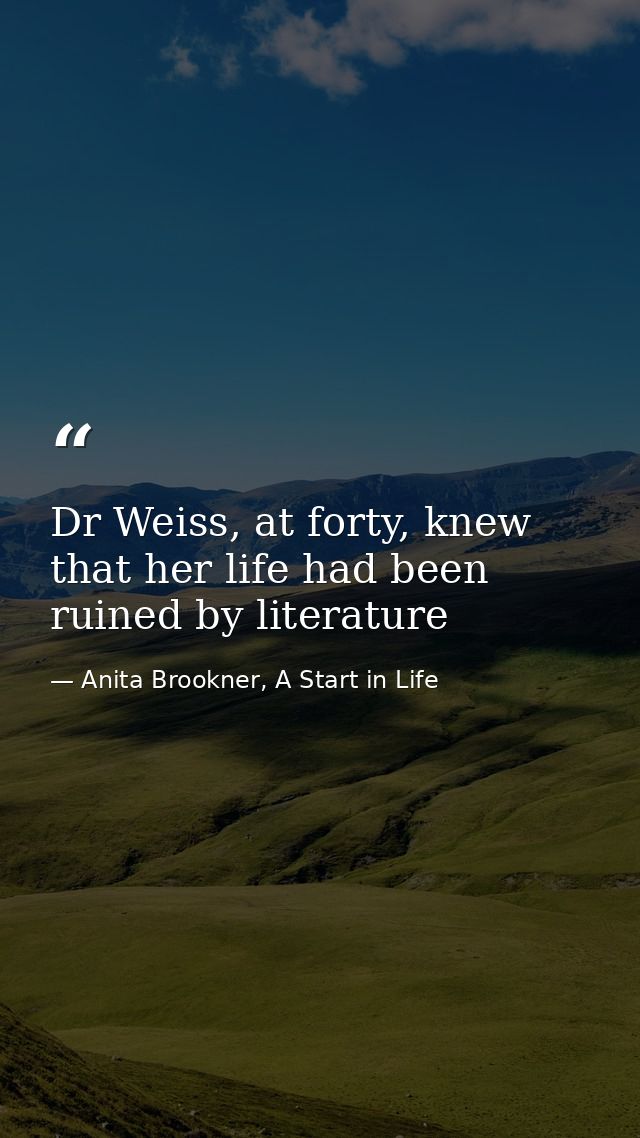 Dr Weiss, at forty, knew that her life had been ruined by literature — Anita Brookner, A Start in Life