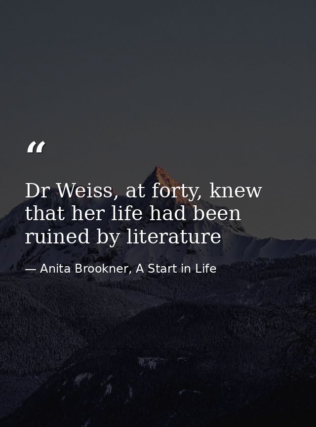 Dr Weiss, at forty, knew that her life had been ruined by literature — Anita Brookner, A Start in Life