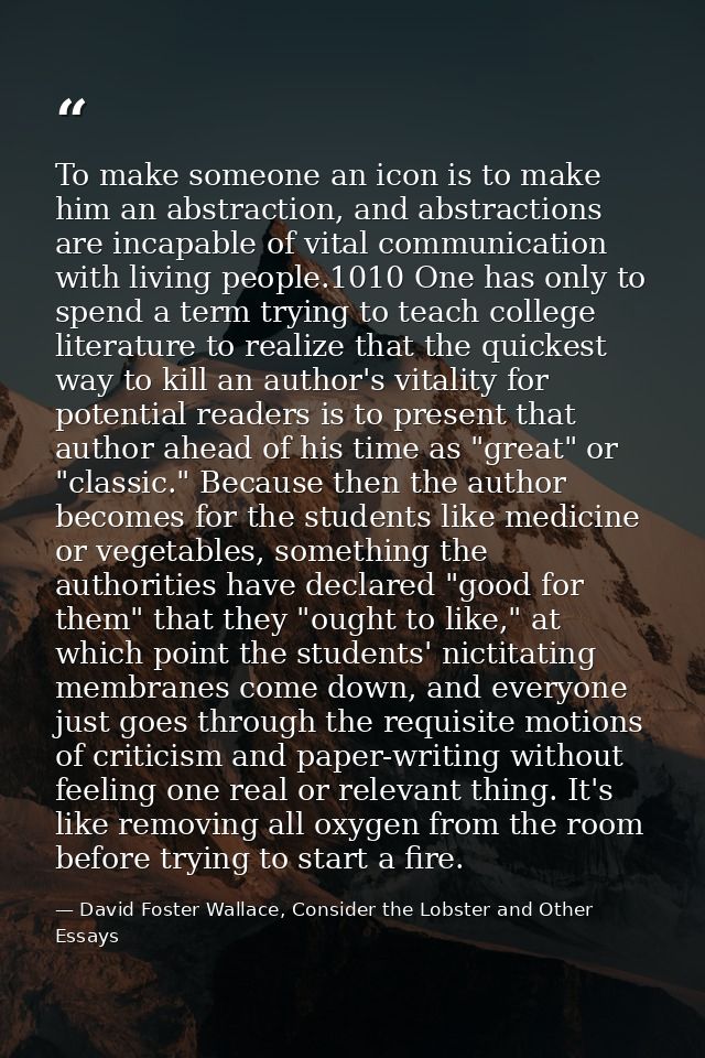 To make someone an icon is to make him an abstraction, and abstractions are incapable of vital communication with living — David Foster Wallace, Consider the Lobster and Other Essays