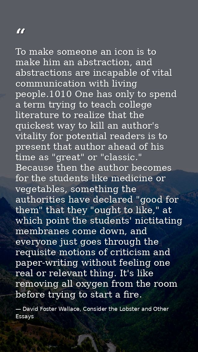To make someone an icon is to make him an abstraction, and abstractions are incapable of vital communication with living — David Foster Wallace, Consider the Lobster and Other Essays
