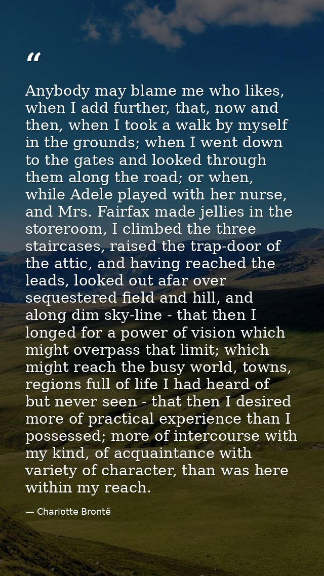 Anybody may blame me who likes, when I add further, that, now and then, when I took a walk by myself in the grounds; whe — Charlotte Brontë