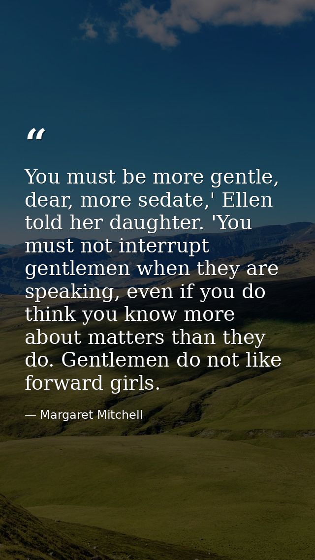 You must be more gentle, dear, more sedate,' Ellen told her daughter. 'You must not interrupt gentlemen when they are sp — Margaret Mitchell
