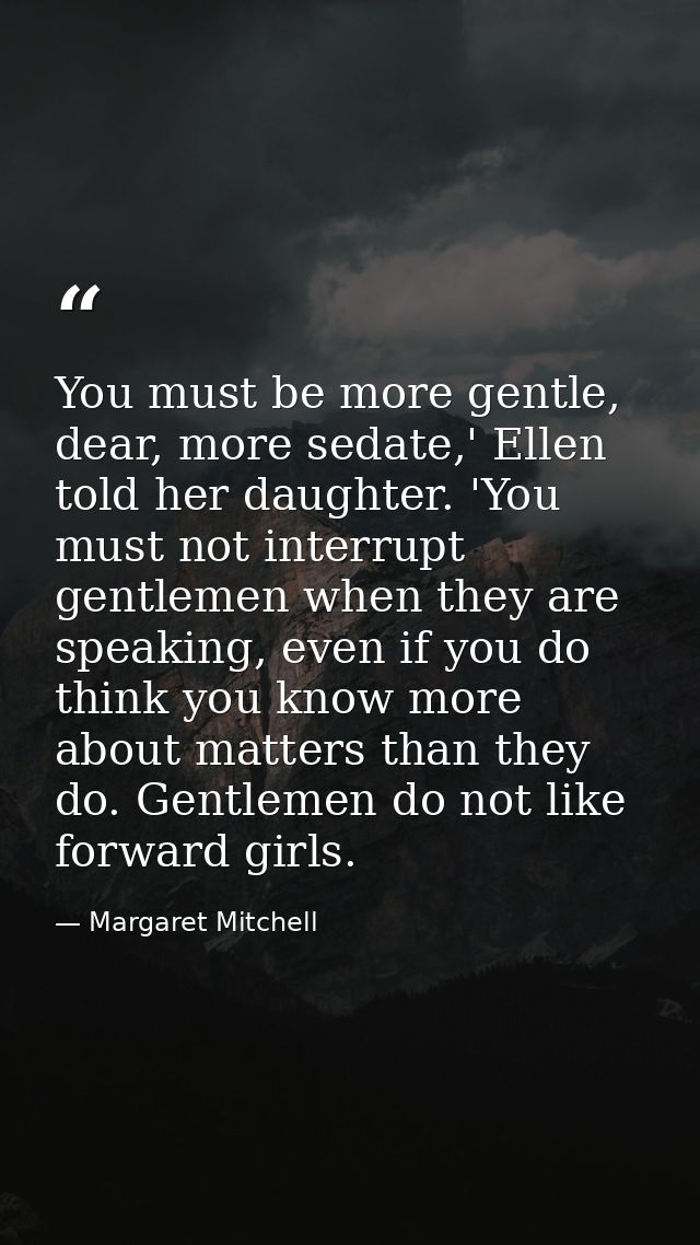You must be more gentle, dear, more sedate,' Ellen told her daughter. 'You must not interrupt gentlemen when they are sp — Margaret Mitchell