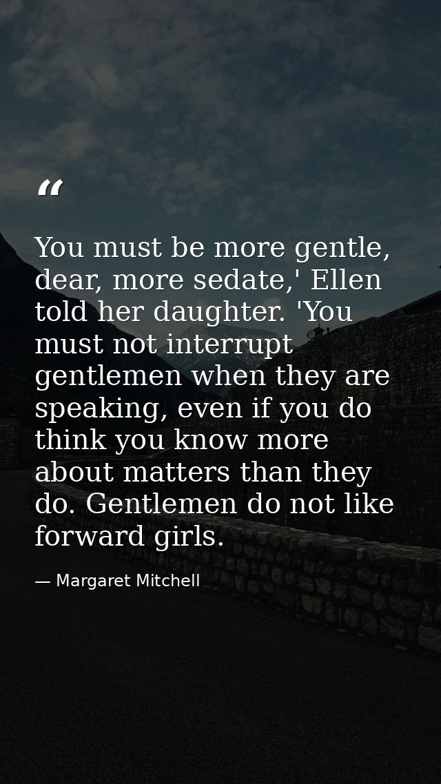 You must be more gentle, dear, more sedate,' Ellen told her daughter. 'You must not interrupt gentlemen when they are sp — Margaret Mitchell