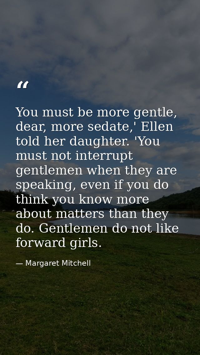 You must be more gentle, dear, more sedate,' Ellen told her daughter. 'You must not interrupt gentlemen when they are sp — Margaret Mitchell