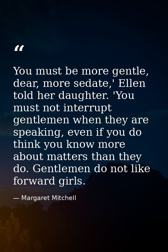 You must be more gentle, dear, more sedate,' Ellen told her daughter. 'You must not interrupt gentlemen when they are sp — Margaret Mitchell