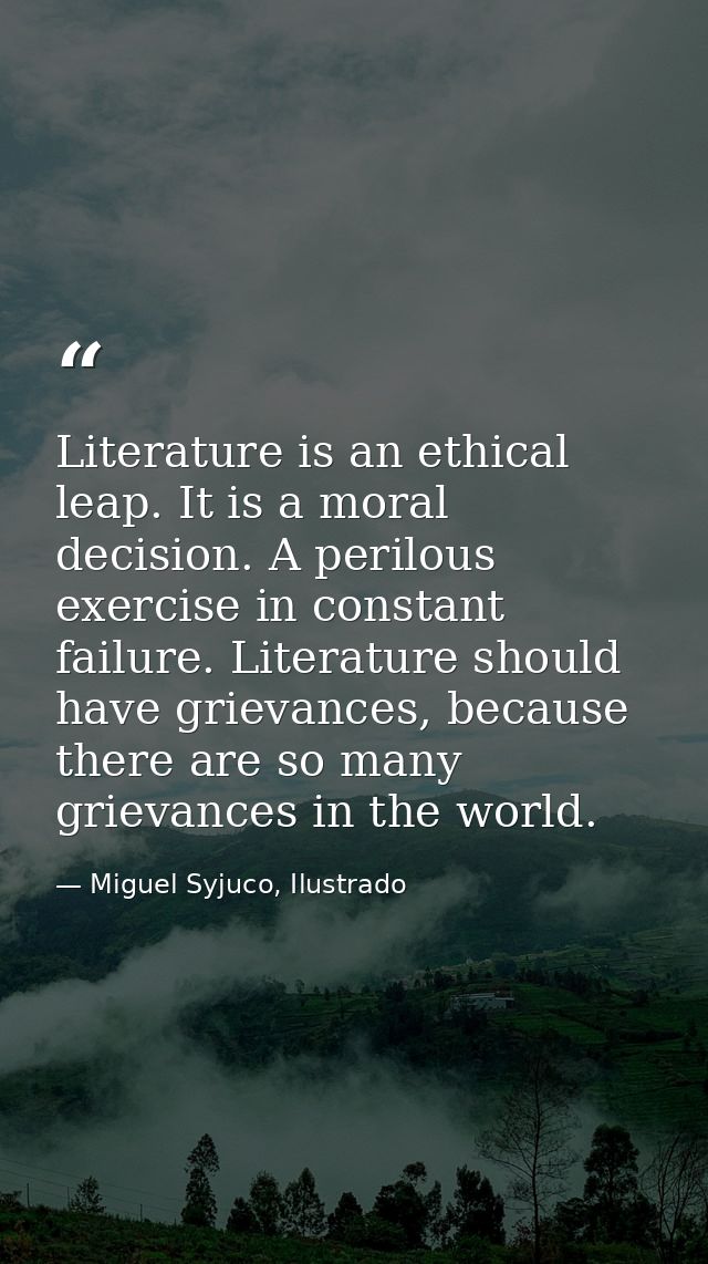 Literature is an ethical leap. It is a moral decision. A perilous exercise in constant failure. Literature should have g — Miguel Syjuco, Ilustrado