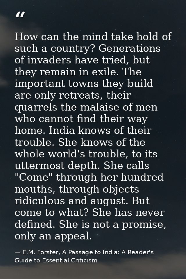 How can the mind take hold of such a country? Generations of invaders have tried, but they remain in exile. The importan — E.M. Forster, A Passage to India: A Reader's Guide to Essential Criticism