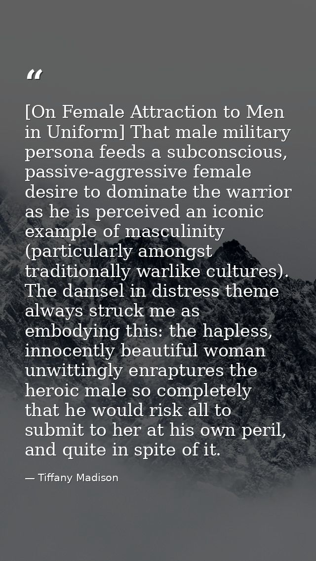 [On Female Attraction to Men in Uniform] That male military persona feeds a subconscious, passive-aggressive female desi — Tiffany Madison