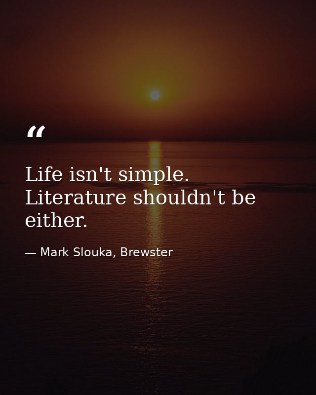 Life isn't simple. Literature shouldn't be either. — Mark Slouka, Brewster