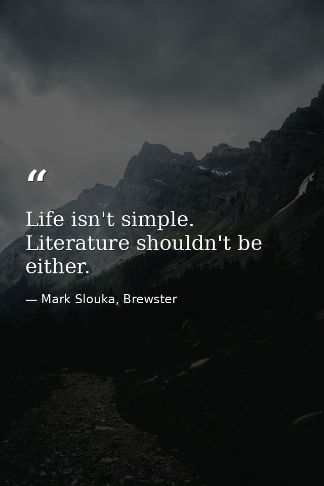 Life isn't simple. Literature shouldn't be either. — Mark Slouka, Brewster