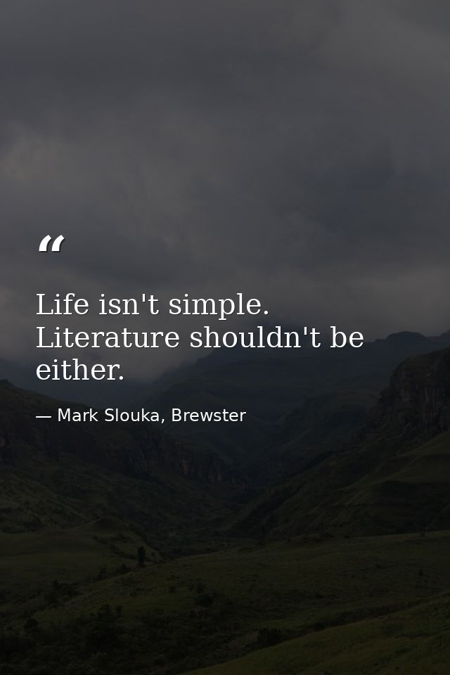 Life isn't simple. Literature shouldn't be either. — Mark Slouka, Brewster