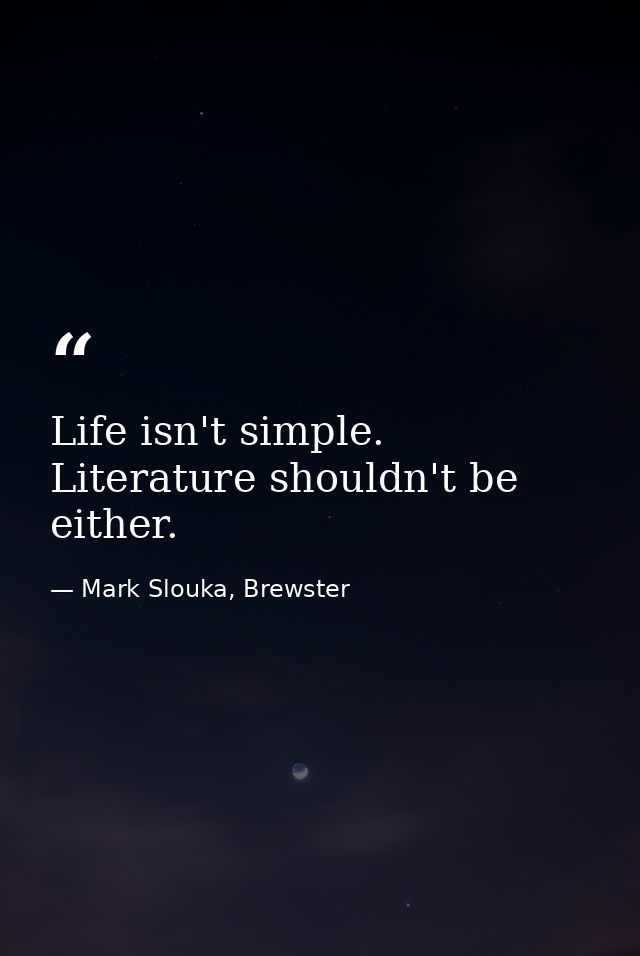 Life isn't simple. Literature shouldn't be either. — Mark Slouka, Brewster