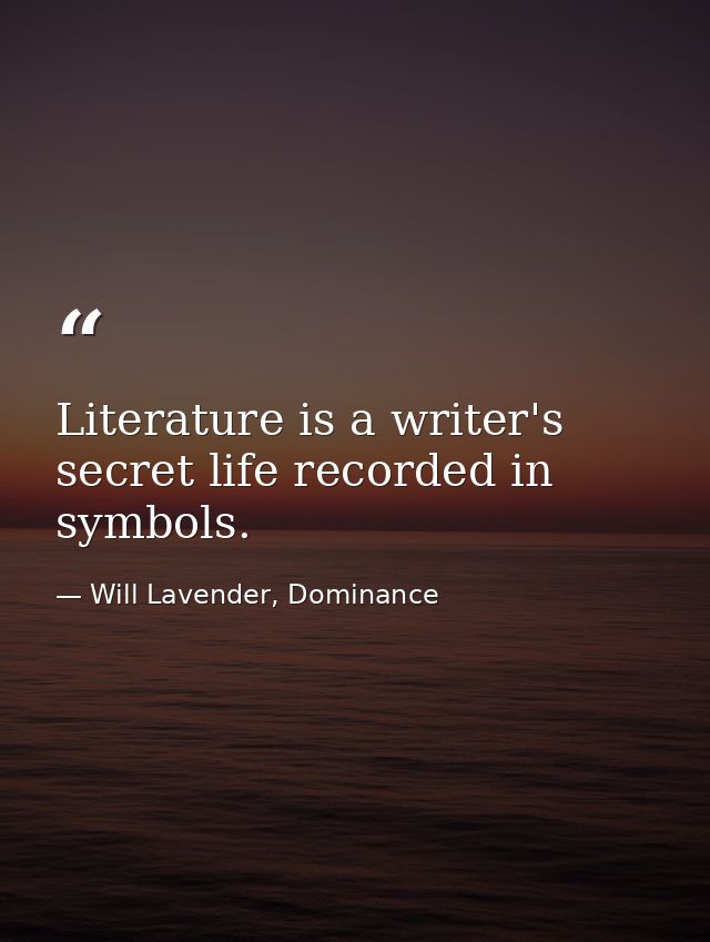 Literature is a writer's secret life recorded in symbols. — Will Lavender, Dominance