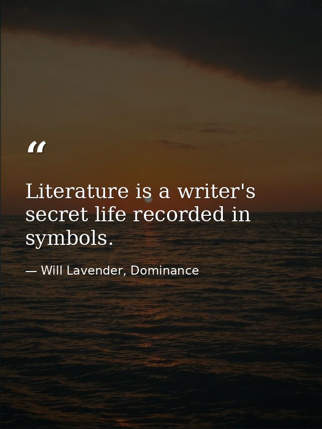 Literature is a writer's secret life recorded in symbols. — Will Lavender, Dominance