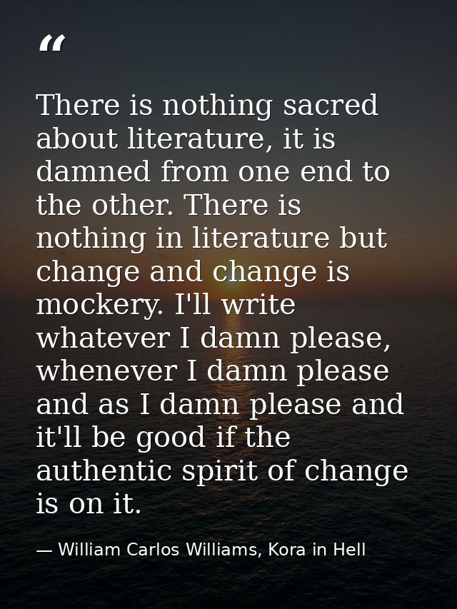There is nothing sacred about literature, it is damned from one end to the other. There is nothing in literature but cha — William Carlos Williams, Kora in Hell