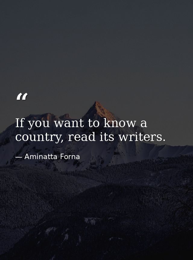 If you want to know a country, read its writers. — Aminatta Forna
