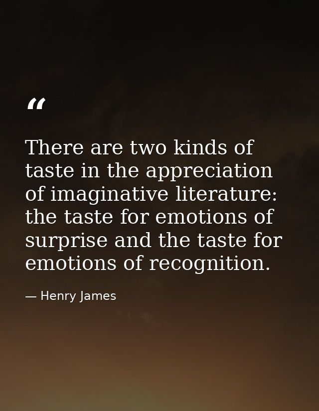 There are two kinds of taste in the appreciation of imaginative literature: the taste for emotions of surprise and the t — Henry James