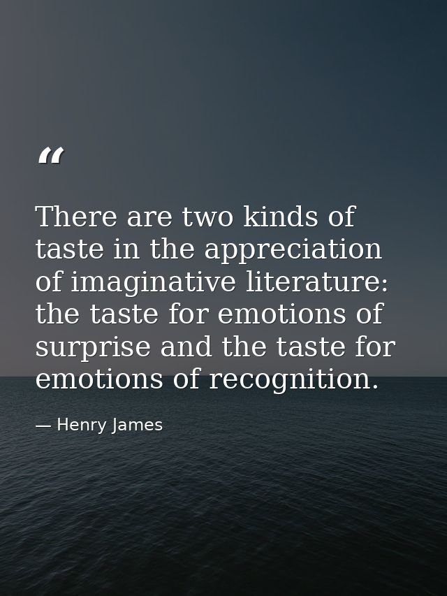 There are two kinds of taste in the appreciation of imaginative literature: the taste for emotions of surprise and the t — Henry James