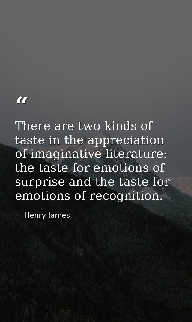 There are two kinds of taste in the appreciation of imaginative literature: the taste for emotions of surprise and the t — Henry James