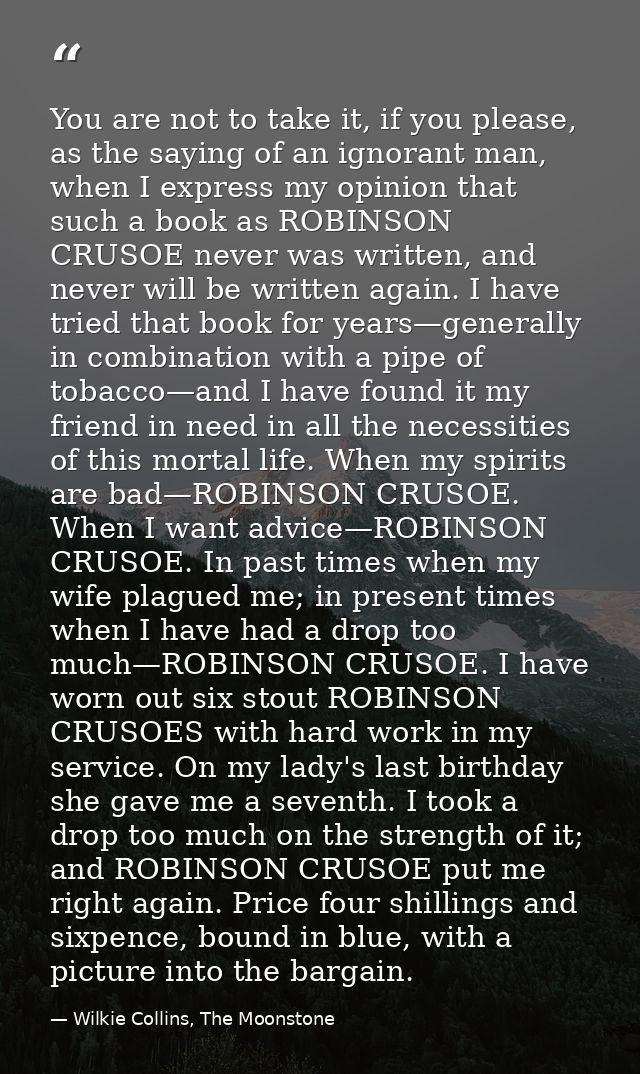 You are not to take it, if you please, as the saying of an ignorant man, when I express my opinion that such a book as R — Wilkie Collins, The Moonstone