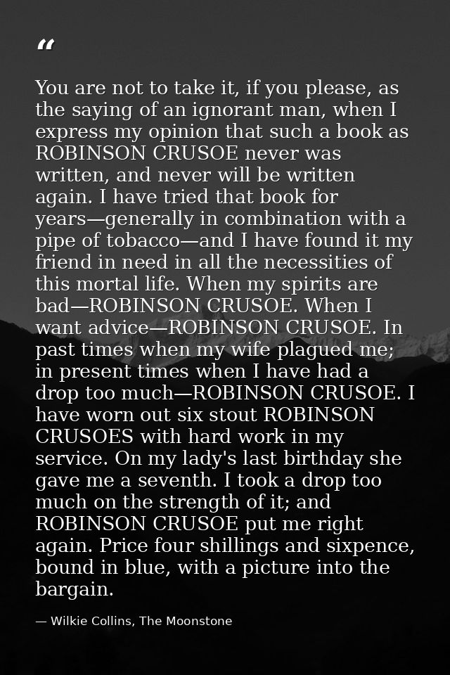 You are not to take it, if you please, as the saying of an ignorant man, when I express my opinion that such a book as R — Wilkie Collins, The Moonstone
