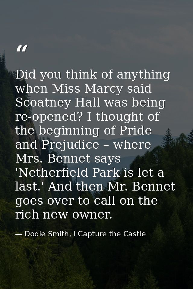 Did you think of anything when Miss Marcy said Scoatney Hall was being re-opened? I thought of the beginning of Pride an — Dodie Smith, I Capture the Castle