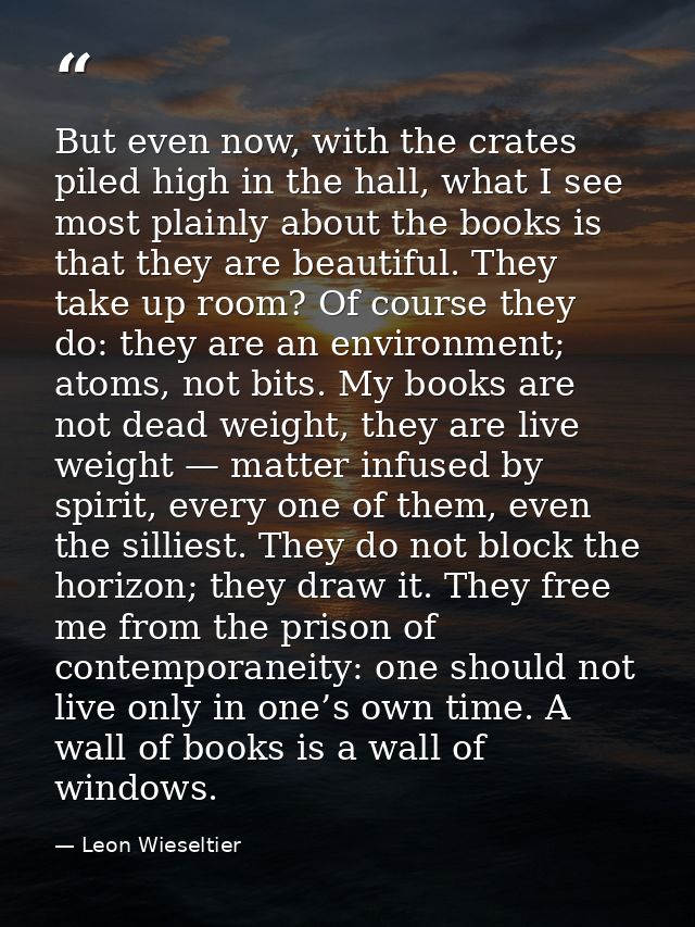 But even now, with the crates piled high in the hall, what I see most plainly about the books is that they are beautiful — Leon Wieseltier