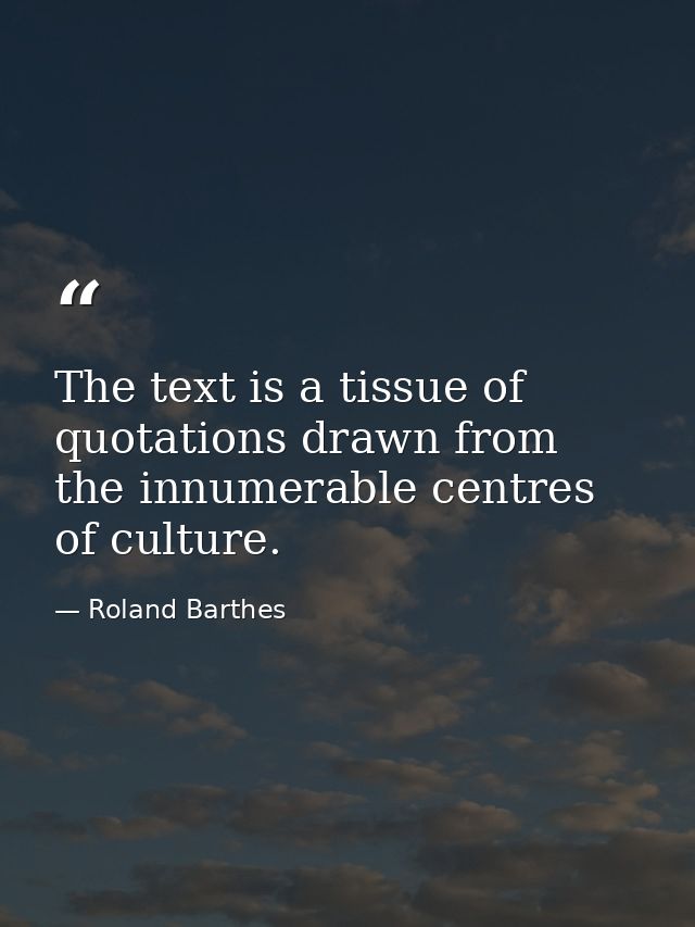 The text is a tissue of quotations drawn from the innumerable centres of culture. — Roland Barthes