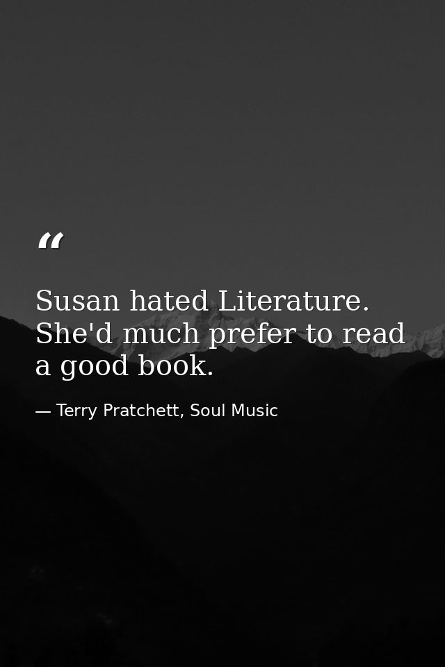 Susan hated Literature. She'd much prefer to read a good book. — Terry Pratchett, Soul Music