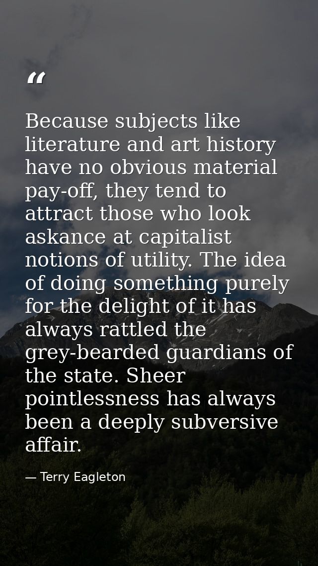 Because subjects like literature and art history have no obvious material pay-off, they tend to attract those who look a — Terry Eagleton