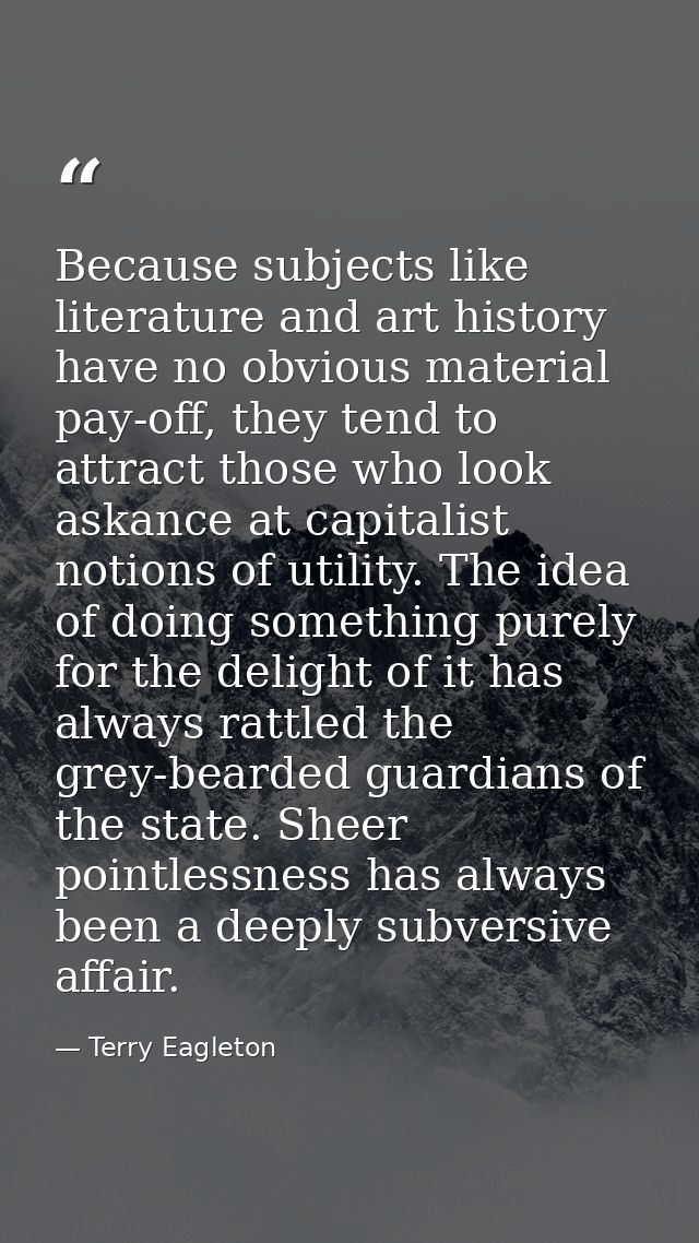 Because subjects like literature and art history have no obvious material pay-off, they tend to attract those who look a — Terry Eagleton