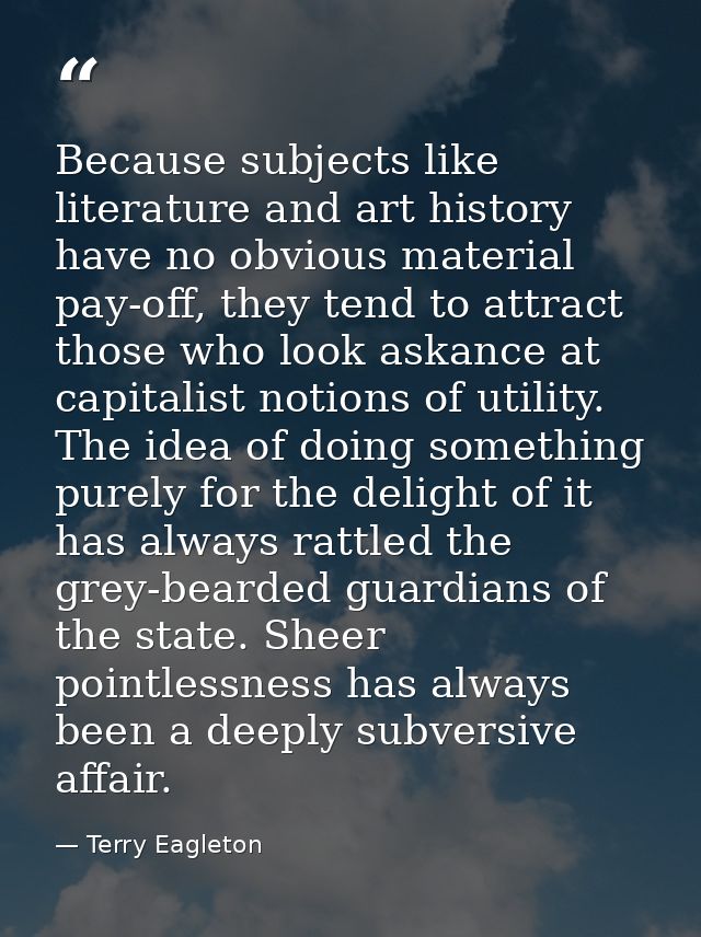 Because subjects like literature and art history have no obvious material pay-off, they tend to attract those who look a — Terry Eagleton