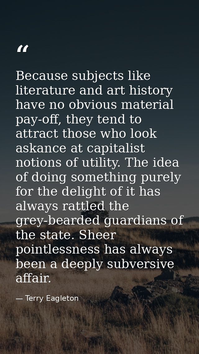 Because subjects like literature and art history have no obvious material pay-off, they tend to attract those who look a — Terry Eagleton