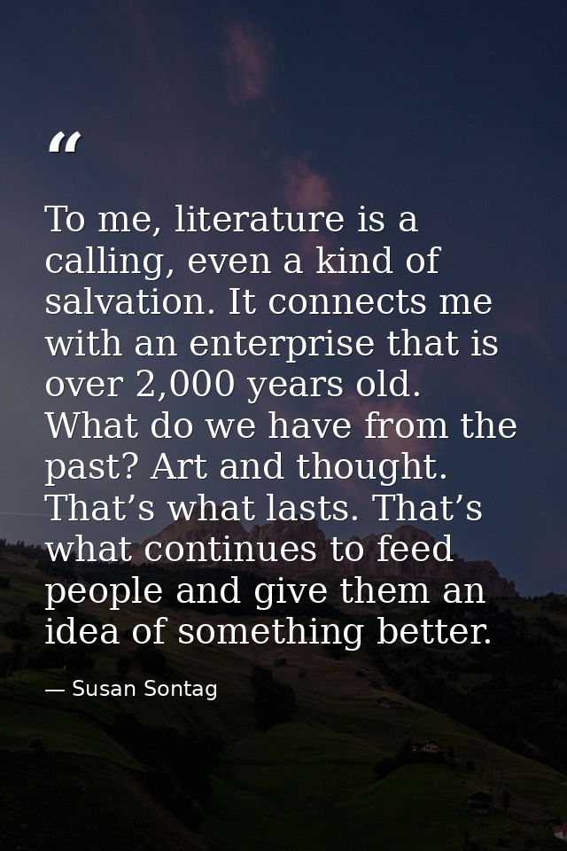 To me, literature is a calling, even a kind of salvation. It connects me with an enterprise that is over 2,000 years old — Susan Sontag