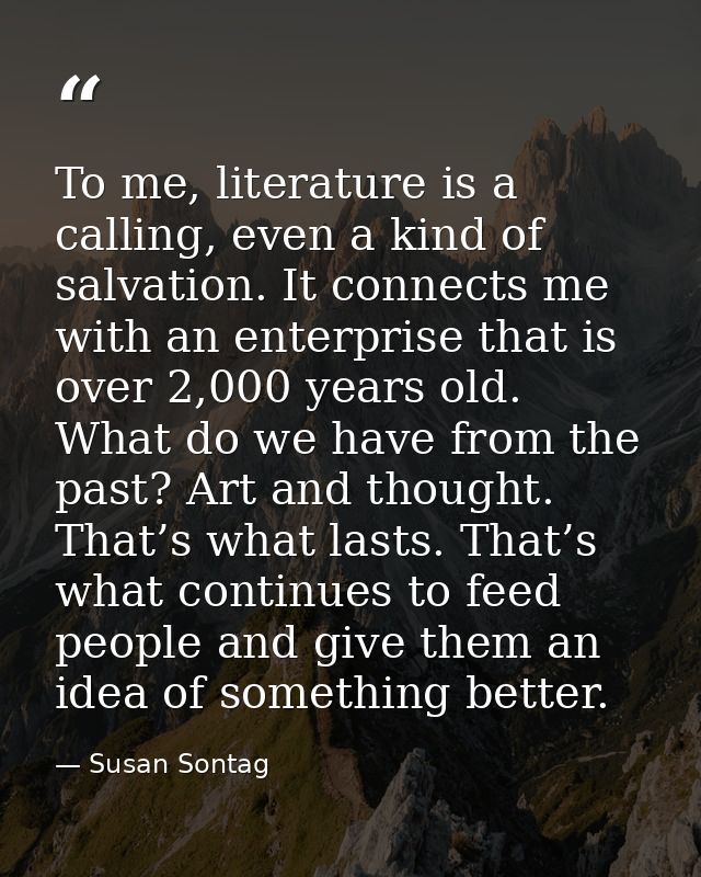 To me, literature is a calling, even a kind of salvation. It connects me with an enterprise that is over 2,000 years old — Susan Sontag