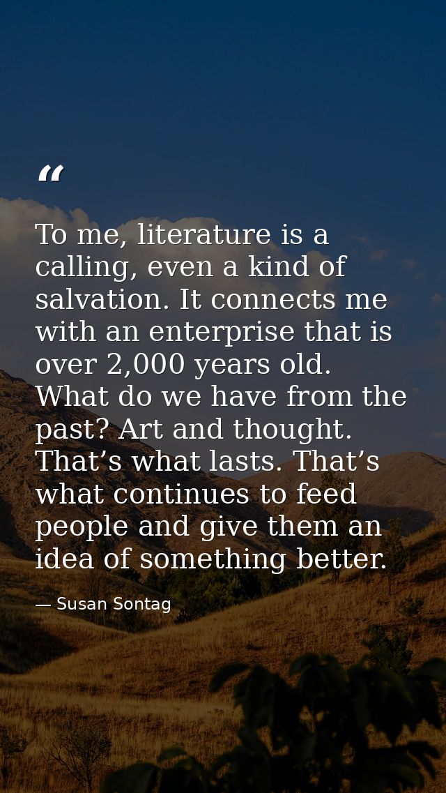To me, literature is a calling, even a kind of salvation. It connects me with an enterprise that is over 2,000 years old — Susan Sontag