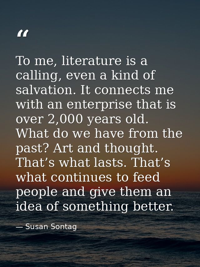 To me, literature is a calling, even a kind of salvation. It connects me with an enterprise that is over 2,000 years old — Susan Sontag