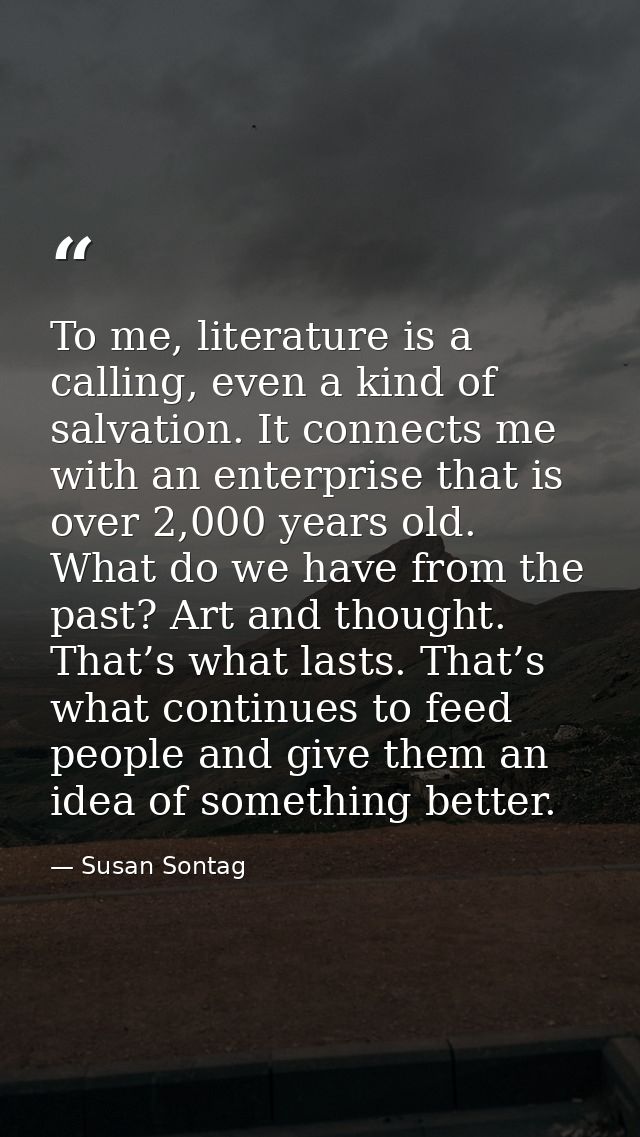 To me, literature is a calling, even a kind of salvation. It connects me with an enterprise that is over 2,000 years old — Susan Sontag